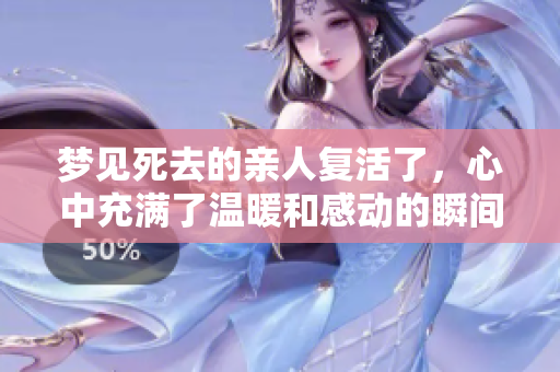 梦见死去的亲人复活了，心中充满了温暖和感动的瞬间