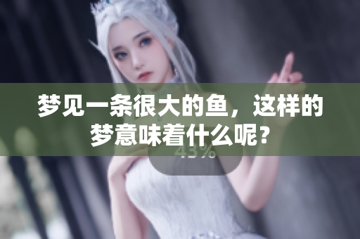 梦见一条很大的鱼，这样的梦意味着什么呢？