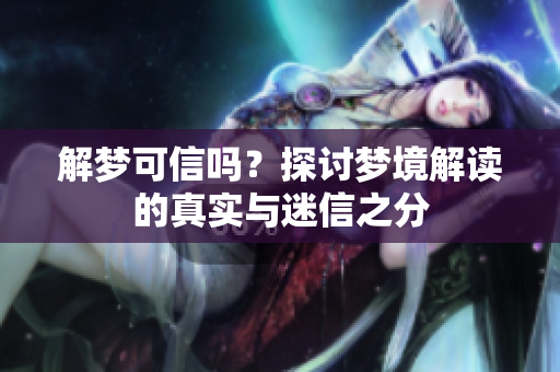 解梦可信吗？探讨梦境解读的真实与迷信之分