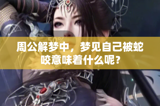 周公解梦中，梦见自己被蛇咬意味着什么呢？