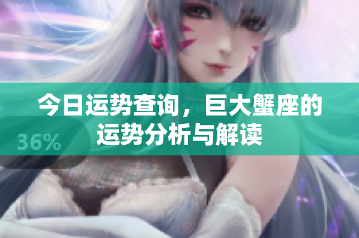 今日运势查询，巨大蟹座的运势分析与解读